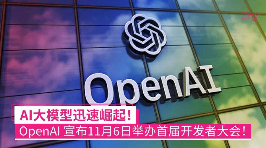 AI大模型迅速崛起！OpenAI 宣布11月6日举办首届开发者大会！ - Zing Gadget