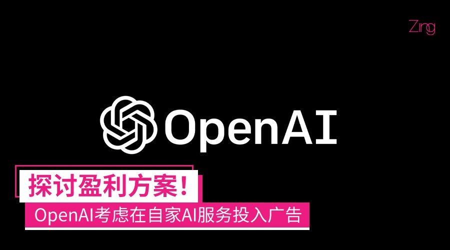 探索盈利化！OpenAI考虑在自家AI服务投入广告 - Zing Gadget